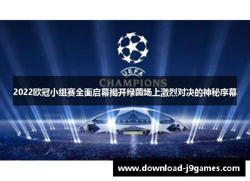 2022欧冠小组赛全面启幕揭开绿茵场上激烈对决的神秘序幕