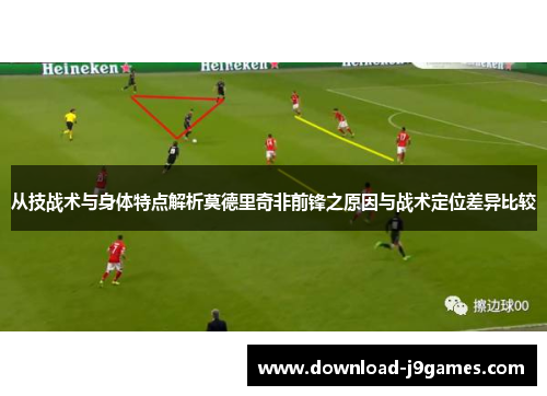 从技战术与身体特点解析莫德里奇非前锋之原因与战术定位差异比较