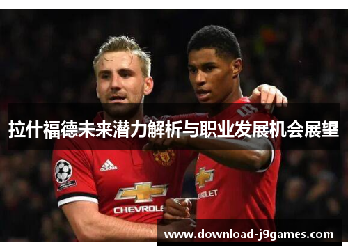 拉什福德未来潜力解析与职业发展机会展望