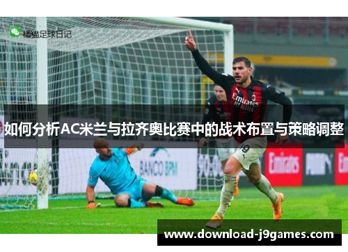 如何分析AC米兰与拉齐奥比赛中的战术布置与策略调整
