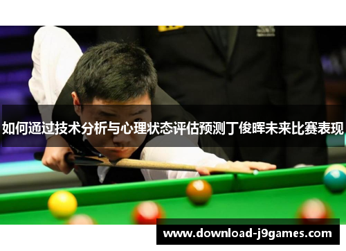 如何通过技术分析与心理状态评估预测丁俊晖未来比赛表现