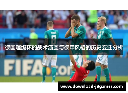 德国超级杯的战术演变与德甲风格的历史变迁分析