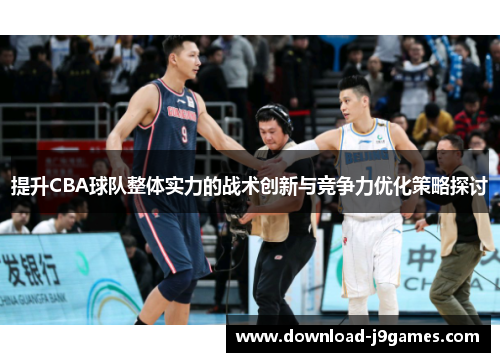 提升CBA球队整体实力的战术创新与竞争力优化策略探讨