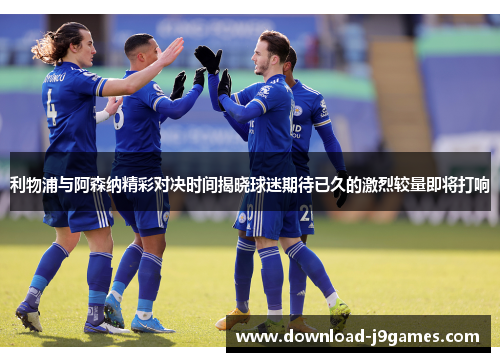 利物浦与阿森纳精彩对决时间揭晓球迷期待已久的激烈较量即将打响