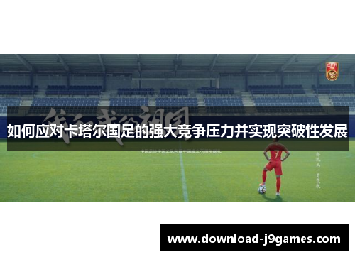 如何应对卡塔尔国足的强大竞争压力并实现突破性发展