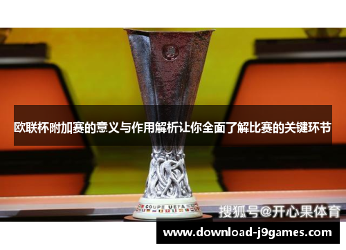欧联杯附加赛的意义与作用解析让你全面了解比赛的关键环节