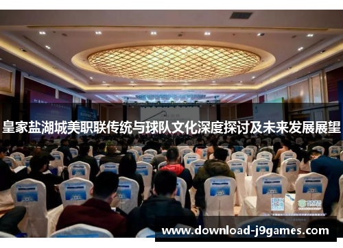 皇家盐湖城美职联传统与球队文化深度探讨及未来发展展望