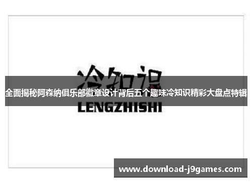 全面揭秘阿森纳俱乐部徽章设计背后五个趣味冷知识精彩大盘点特辑