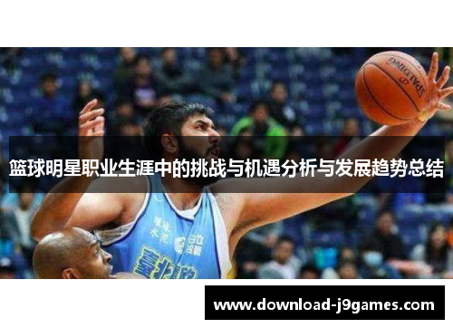 篮球明星职业生涯中的挑战与机遇分析与发展趋势总结