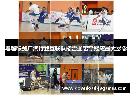 粤超联赛广汽行致互联队能否逆袭夺冠成最大悬念