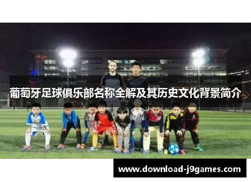 葡萄牙足球俱乐部名称全解及其历史文化背景简介
