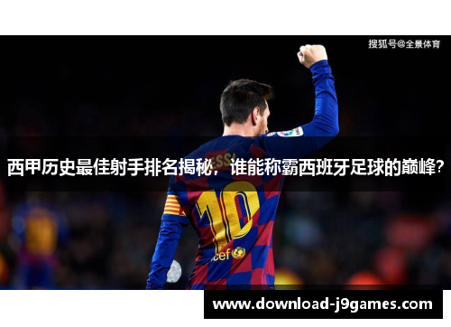西甲历史最佳射手排名揭秘，谁能称霸西班牙足球的巅峰？