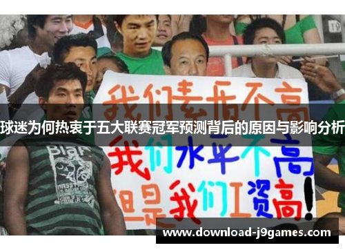 球迷为何热衷于五大联赛冠军预测背后的原因与影响分析