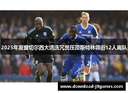 2025年夏窗切尔西大清洗冗员压顶斯特林领衔12人离队