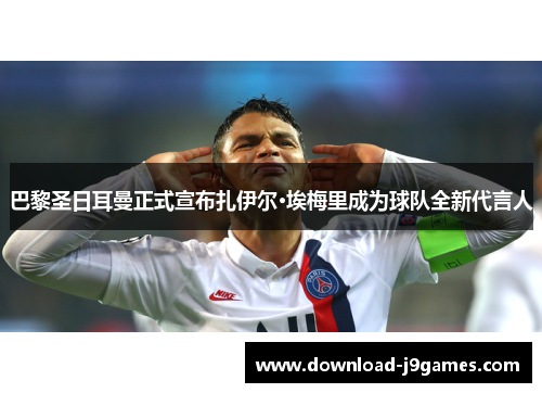 巴黎圣日耳曼正式宣布扎伊尔·埃梅里成为球队全新代言人