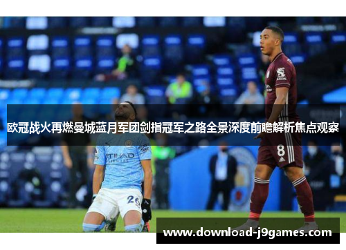 欧冠战火再燃曼城蓝月军团剑指冠军之路全景深度前瞻解析焦点观察