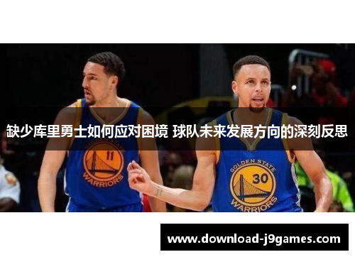 缺少库里勇士如何应对困境 球队未来发展方向的深刻反思